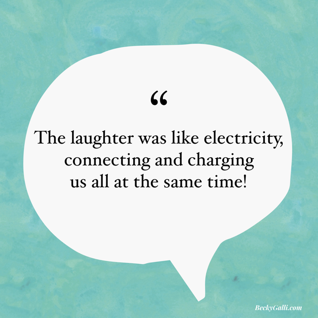 Laughter was like electricity, connecting and charging us all at the same time.