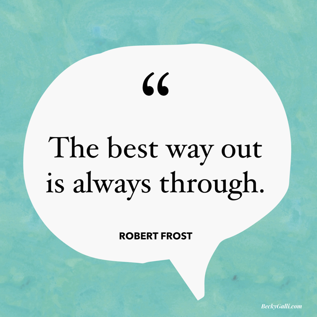 The best way out is always through. – Robert Frost