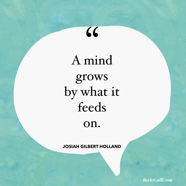 The mind grows by what it feeds on. –Josiah Gilbert. Holland