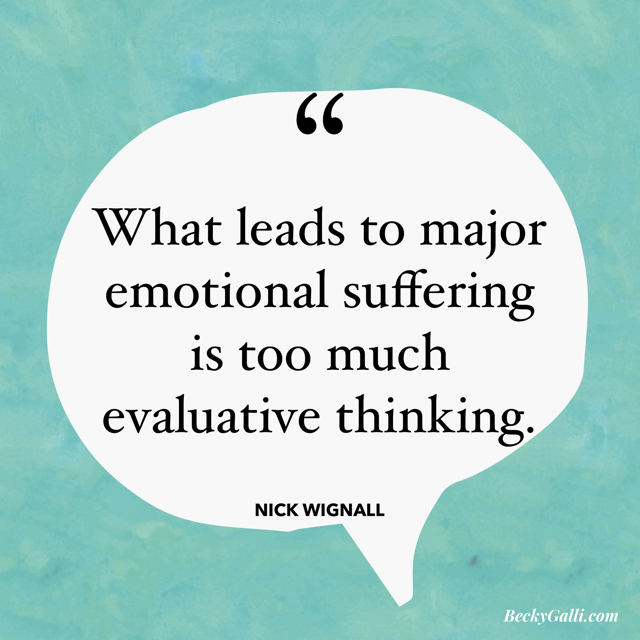 What leads to major emotional suffering is too much evaluative thinking. –Nick Wignall