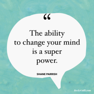 The ability to change your mind is a superpower. –Shane Parrish