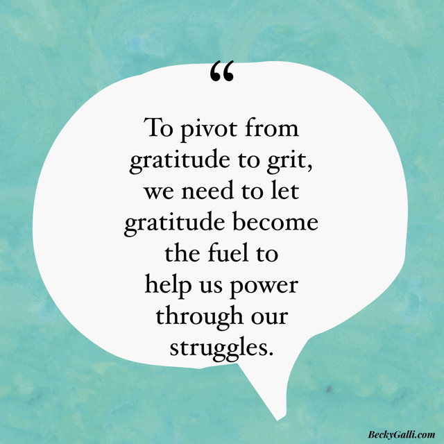 To pivot from gratitude to grit, we need to let gratitude become the fuel to help us power through our struggles.