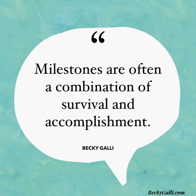 Milestones are often a combination of survival and accomplishment.