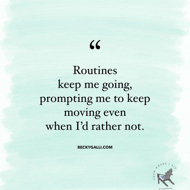 Routines keep me going, prompting me to keep moving even when I’d rather not.