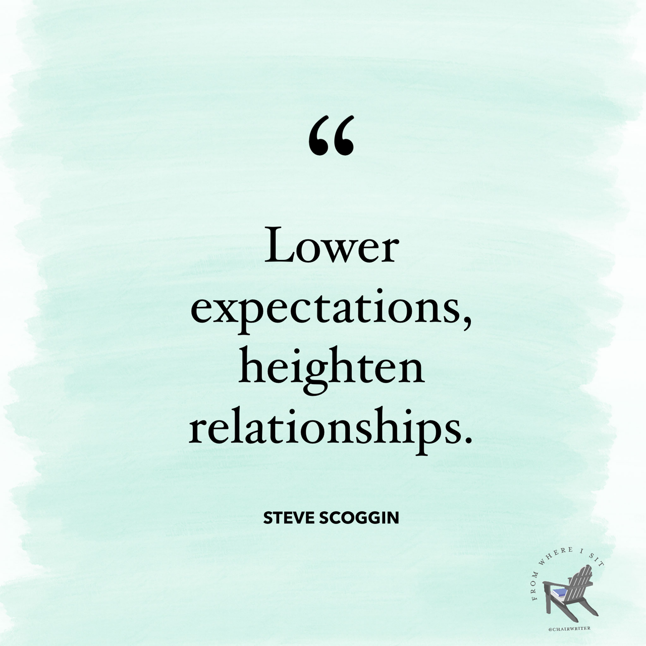 Lower expectations, heighten relationships. – Steve Scoggin