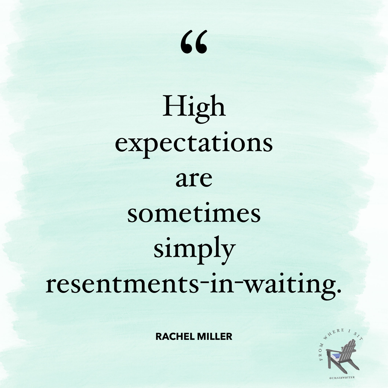 High expectations are sometimes simply resentments-in-waiting. – Rachel Miller