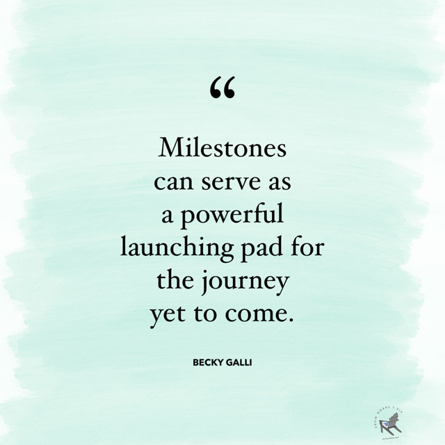 Milestones can serve as a powerful launching pad for journey yet to come.