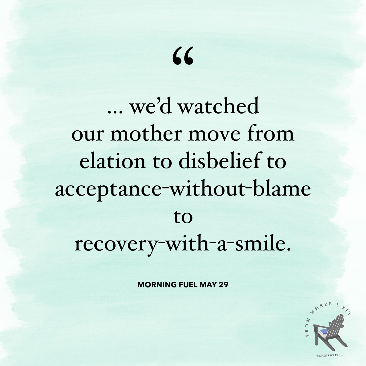 . . . we’d watched our mother move from elation to disbelief to acceptance-without-blame to recovery-with-a-smile.