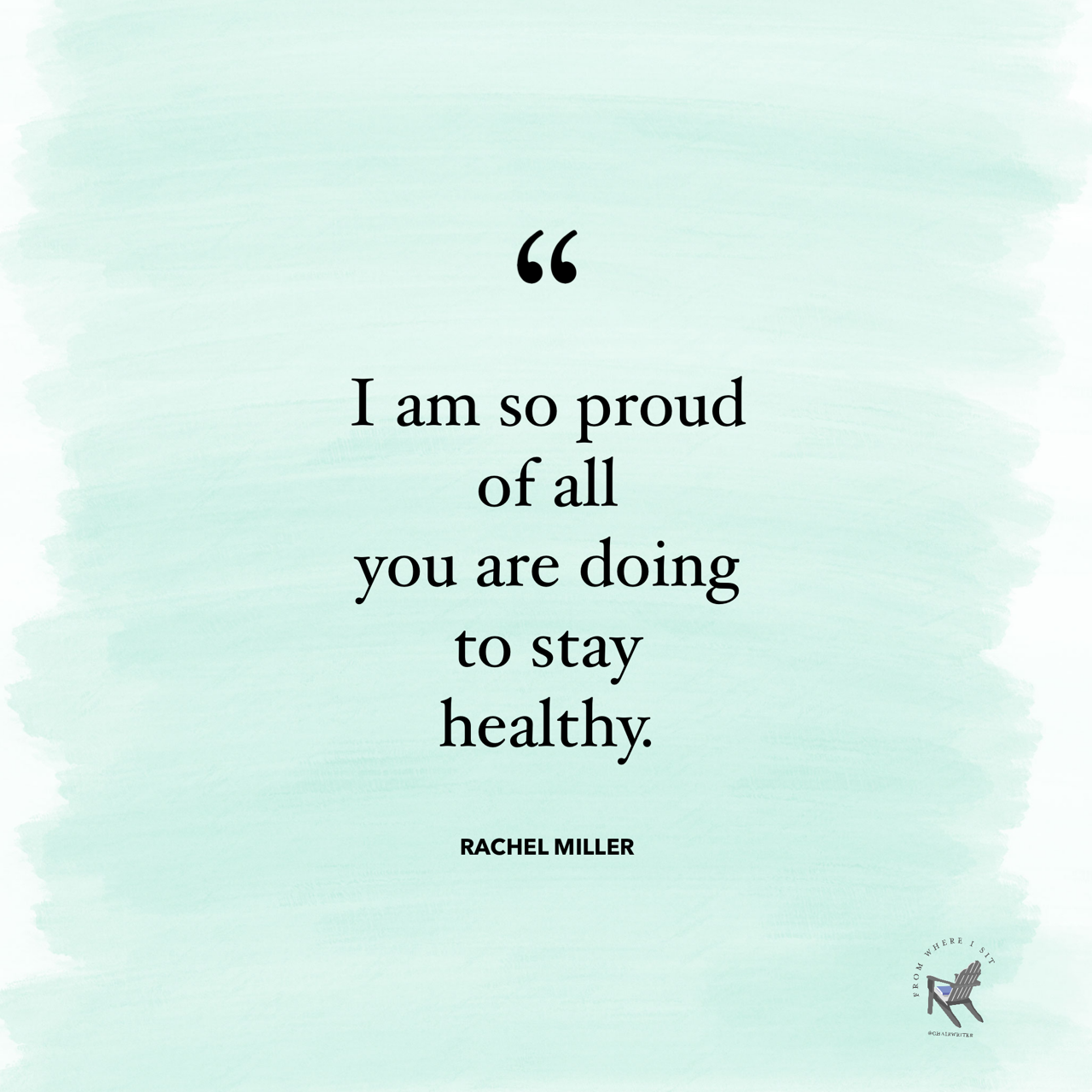 I am so proud of all you are doing to stay healthy. —Rachel Miller